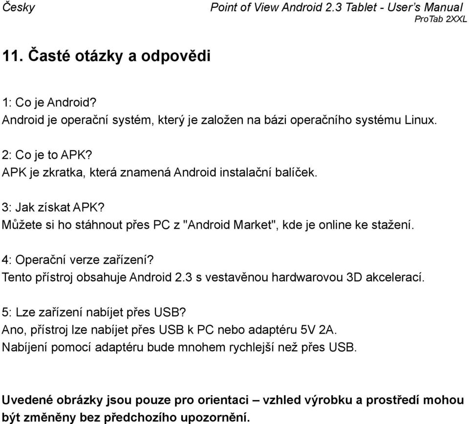 4: Operační verze zařízení? Tento přístroj obsahuje Android 2.3 s vestavěnou hardwarovou 3D akcelerací. 5: Lze zařízení nabíjet přes USB?