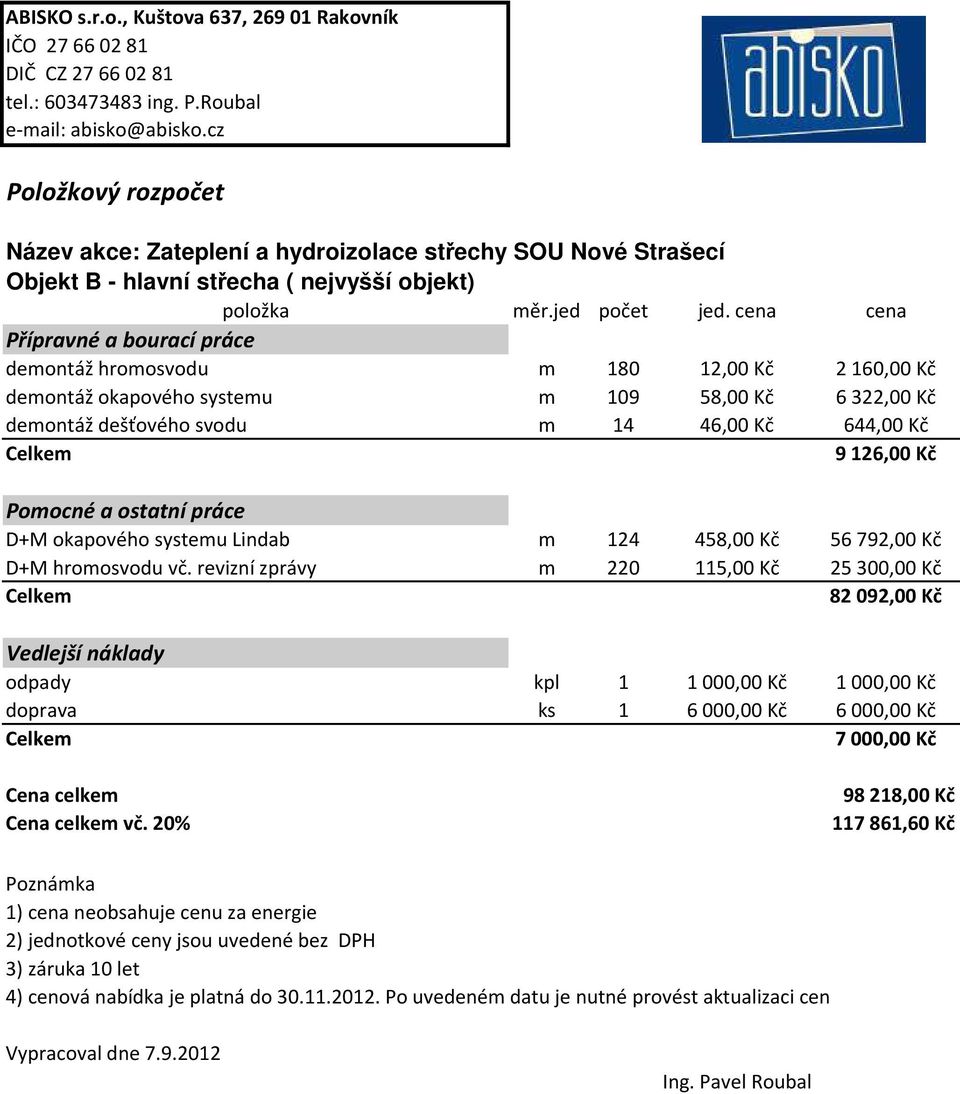 cena cena Přípravné a bourací práce demontáž hromosvodu m 180 12,00 Kč 2 160,00 Kč demontáž okapového systemu m 109 58,00 Kč 6 322,00 Kč demontáž dešťového svodu m 14 46,00 Kč 644,00 Kč Celkem