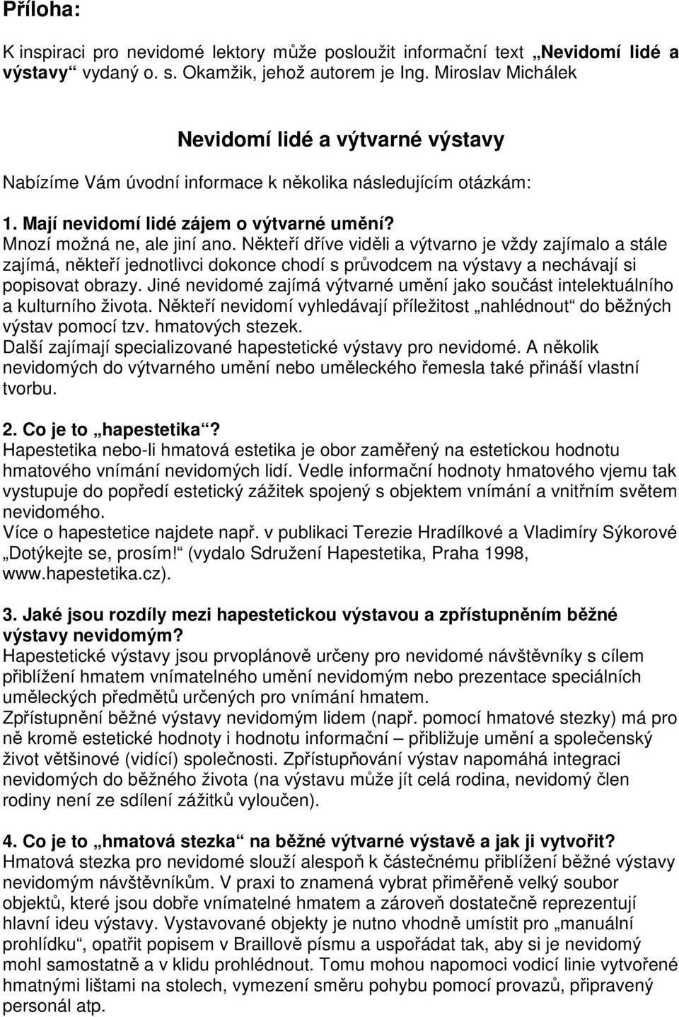 Někteří dříve viděli a výtvarno je vždy zajímalo a stále zajímá, někteří jednotlivci dokonce chodí s průvodcem na výstavy a nechávají si popisovat obrazy.