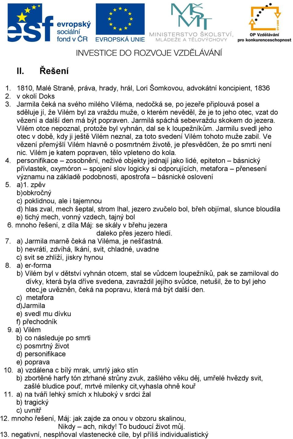 Jarmilá spáchá sebevraždu skokem do jezera. Vilém otce nepoznal, protože byl vyhnán, dal se k loupežníkům.