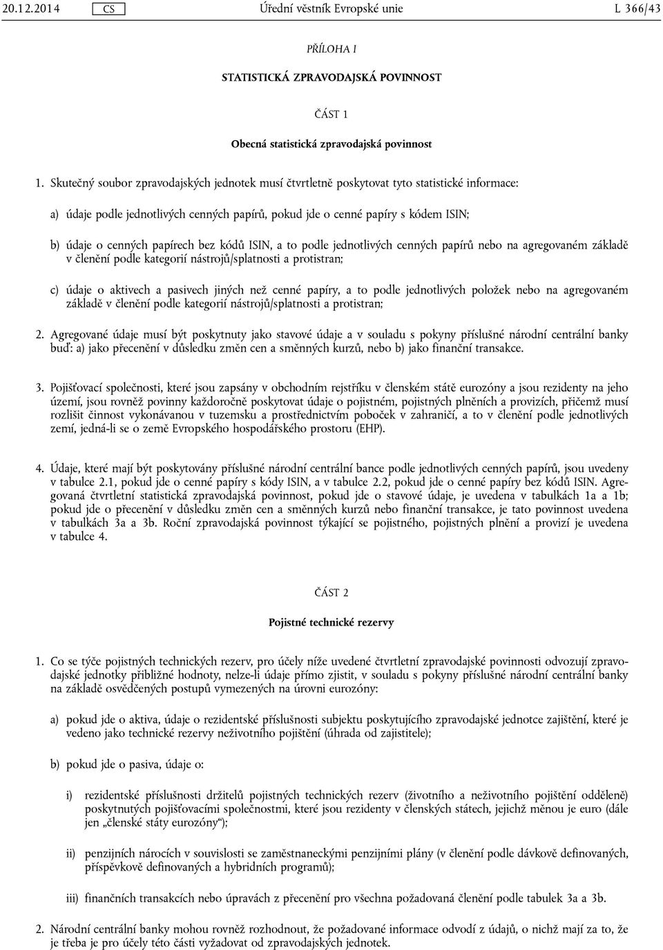 papírech bez kódů ISIN, a to podle jednotlivých cenných papírů nebo na agregovaném základě v členění podle kategorií nástrojů/splatnosti a protistran; c) údaje o aktivech a pasivech jiných než cenné