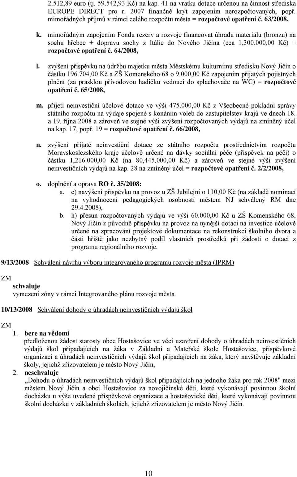 mimořádným zapojením Fondu rezerv a rozvoje financovat úhradu materiálu (bronzu) na sochu hřebce + dopravu sochy z Itálie do Nového Jičína (cca 1,300.000,00 Kč) = rozpočtové opatření č. 64/2008, l.