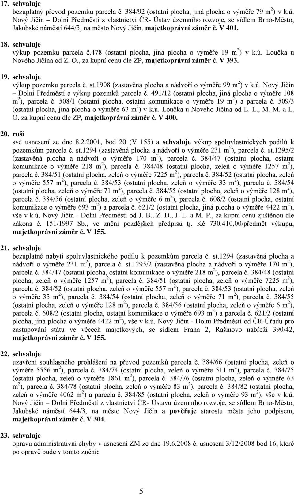 1908 (zastavěná plocha a nádvoří o výměře 99 m 2 ) v k.ú. Nový Jičín Dolní Předměstí a výkup pozemků parcela č. 491/12 (ostatní plocha, jiná plocha o výměře 108 m 2 ), parcela č.
