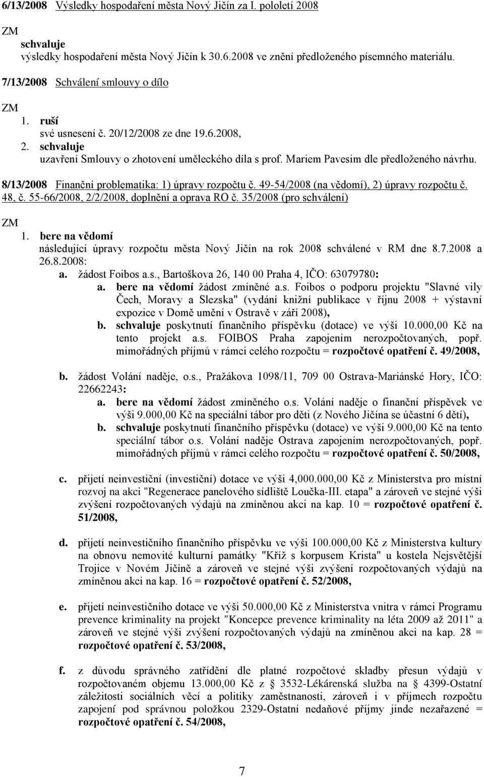 8/13/2008 Finanční problematika: 1) úpravy rozpočtu č. 49-54/2008 (na vědomí), 2) úpravy rozpočtu č. 48, č. 55-66/2008, 2/2/2008, doplnění a oprava RO č. 35/2008 (pro schválení) 1.