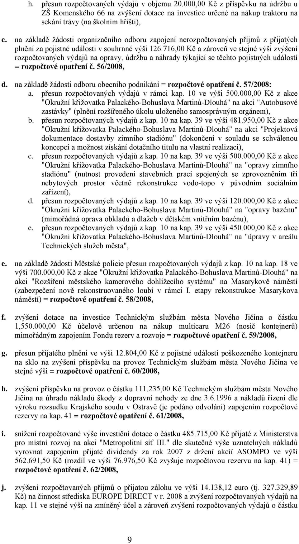 716,00 Kč a zároveň ve stejné výši zvýšení rozpočtovaných výdajů na opravy, údržbu a náhrady týkající se těchto pojistných událostí = rozpočtové opatření č. 56/2008, d.