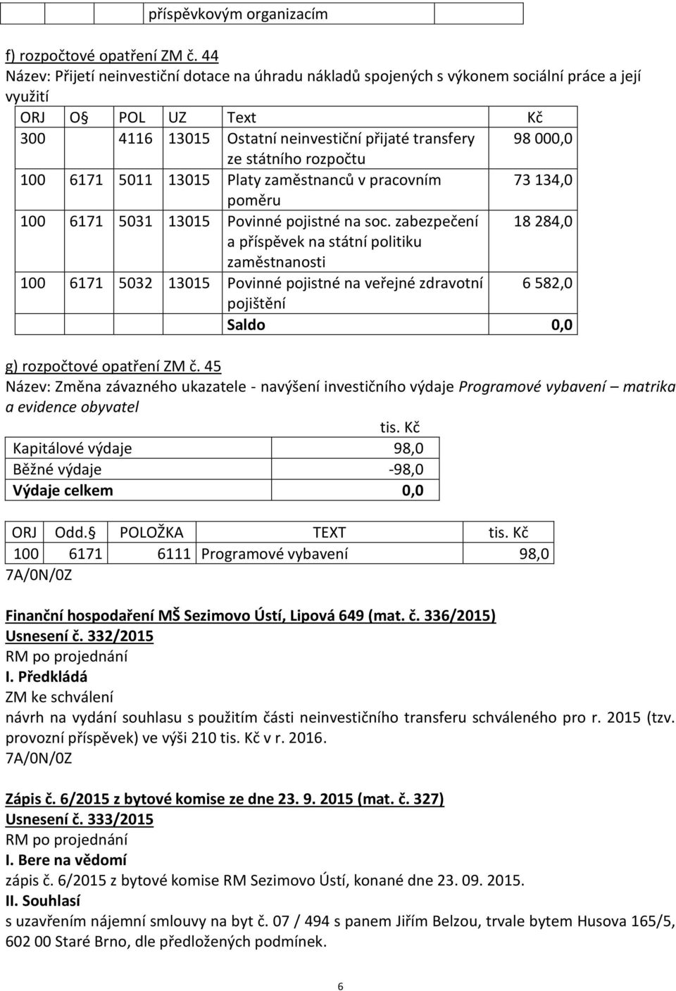 státního rozpočtu 100 6171 5011 13015 Platy zaměstnanců v pracovním 73 134,0 poměru 100 6171 5031 13015 Povinné pojistné na soc.