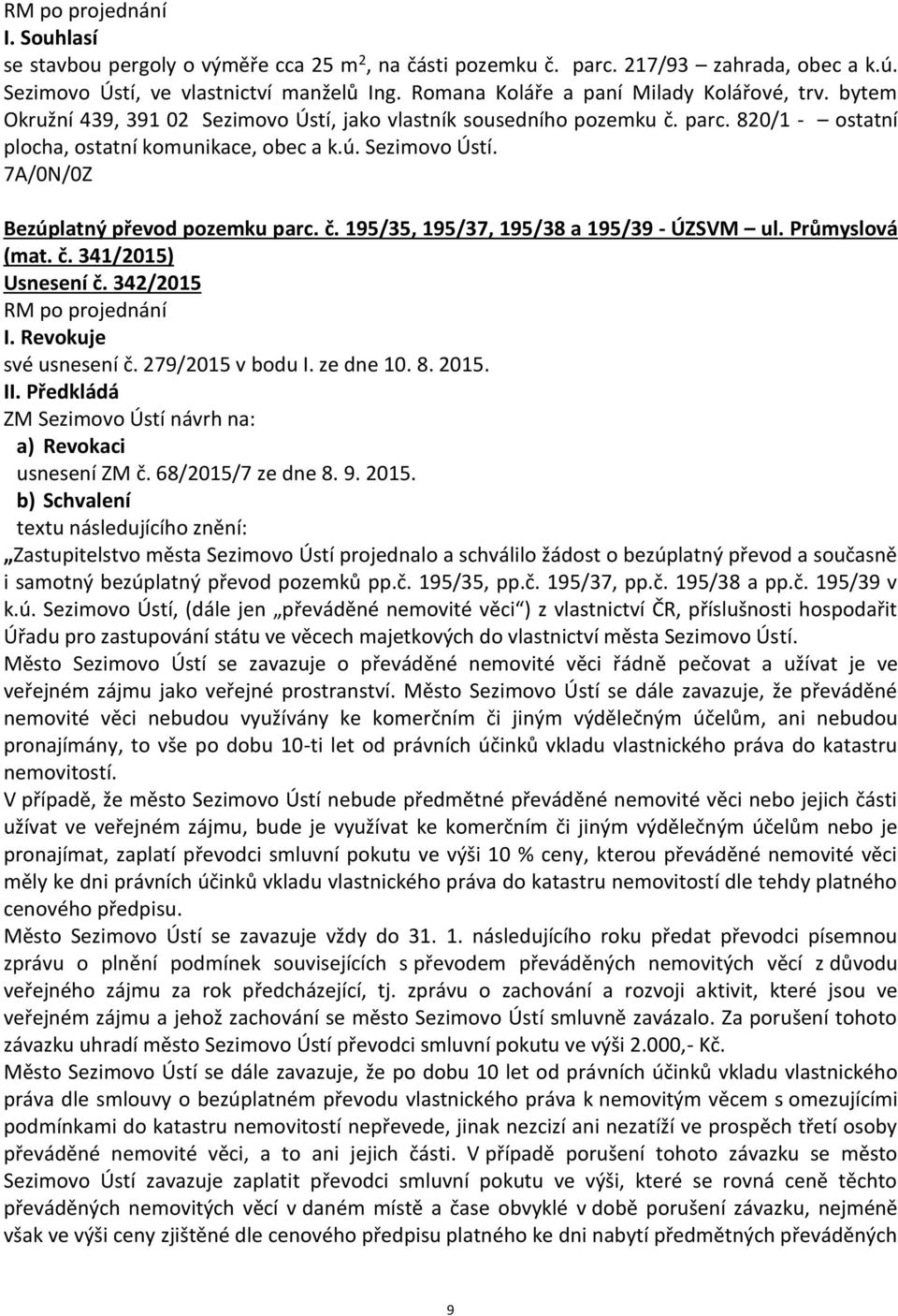 Průmyslová (mat. č. 341/2015) Usnesení č. 342/2015 I. Revokuje své usnesení č. 279/2015 v bodu I. ze dne 10. 8. 2015. II. Předkládá ZM Sezimovo Ústí návrh na: a) Revokaci usnesení ZM č.