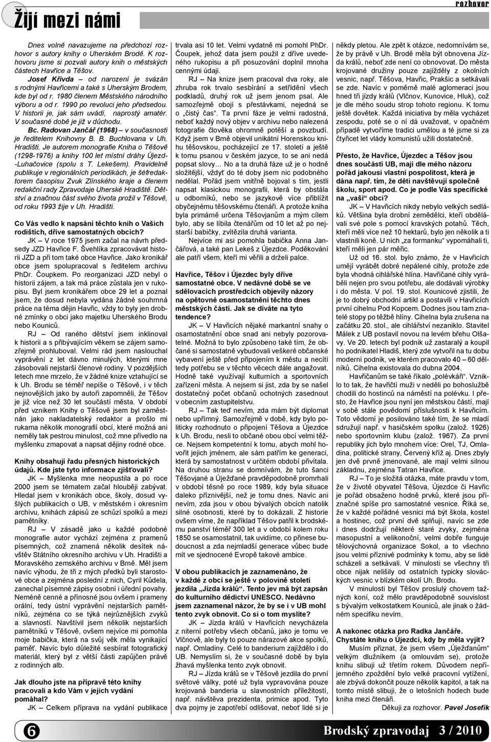 V historii je, jak sám uvádí, naprostý amatér. V současné době je již v důchodu. Bc. Radovan Jančář (1968) v současnosti je ředitelem Knihovny B. B. Buchlovana v Uh. Hradišti.