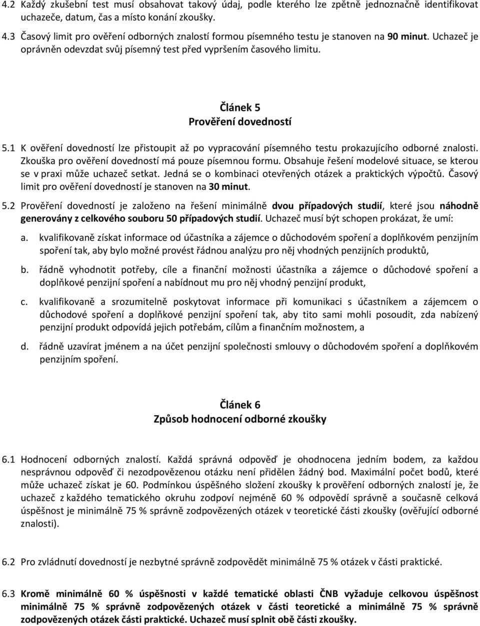 Článek 5 Prověření dovedností 5.1 K ověření dovedností lze přistoupit až po vypracování písemného testu prokazujícího odborné znalosti. Zkouška pro ověření dovedností má pouze písemnou formu.