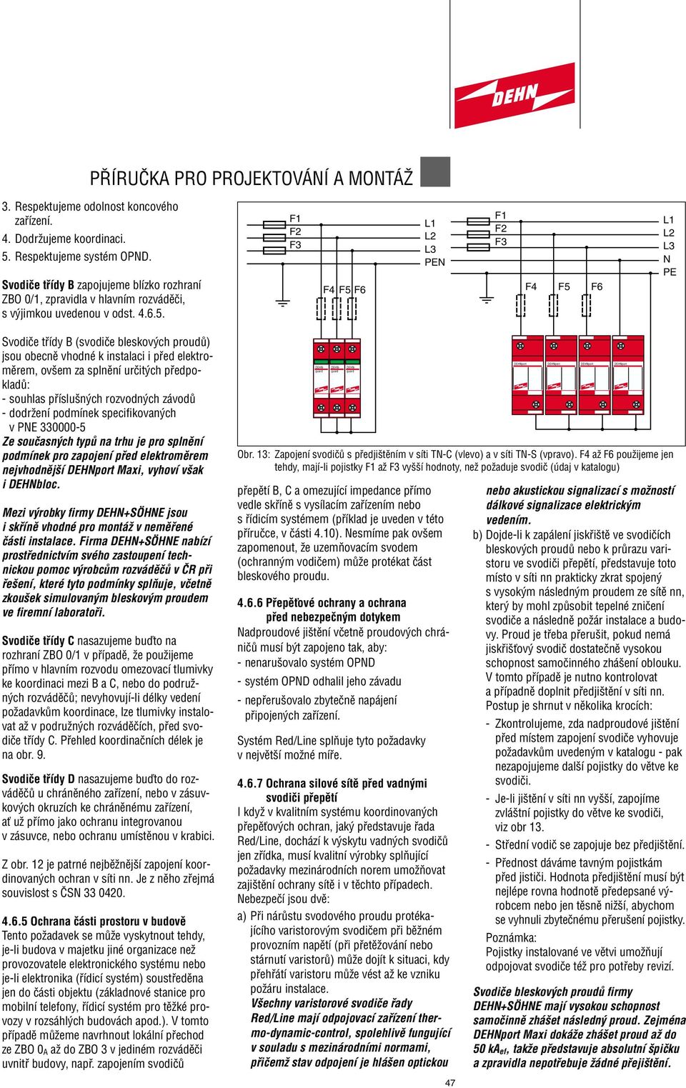 F1 F2 F3 F4 F5 F6 F1 F2 F3 F4 F5 F6 Svodiãe tfiídy B (svodiãe bleskov ch proudû) jsou obecnû vhodné k instalaci i pfied elektromûrem, ov em za splnûní urãit ch pfiedpokladû: - souhlas pfiíslu n ch