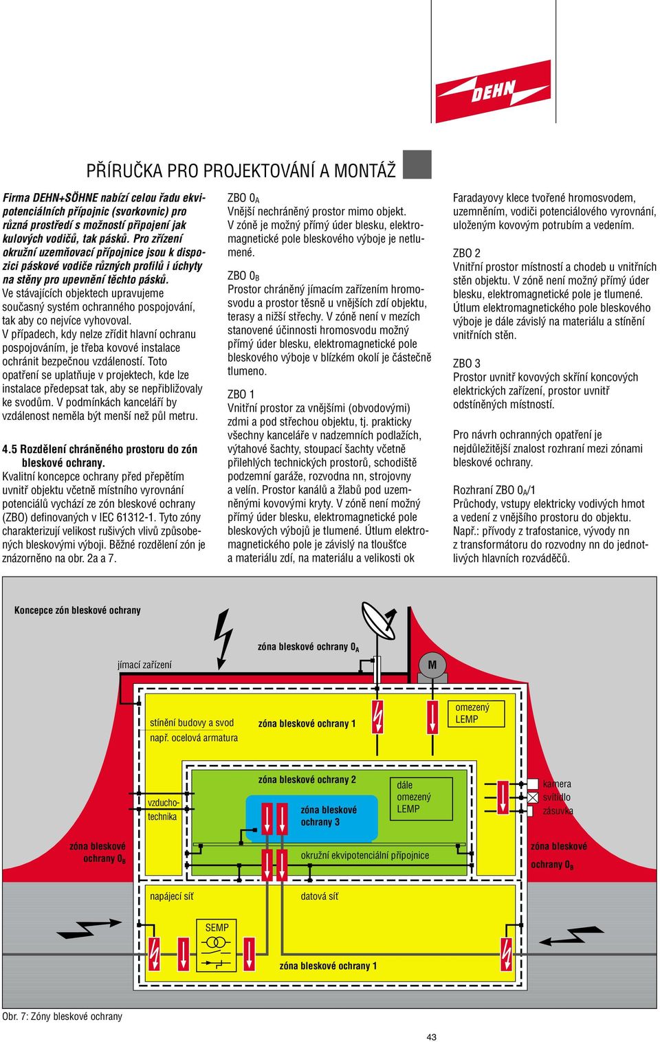 Ve stávajících objektech upravujeme souãasn systém ochranného pospojování, tak aby co nejvíce vyhovoval.