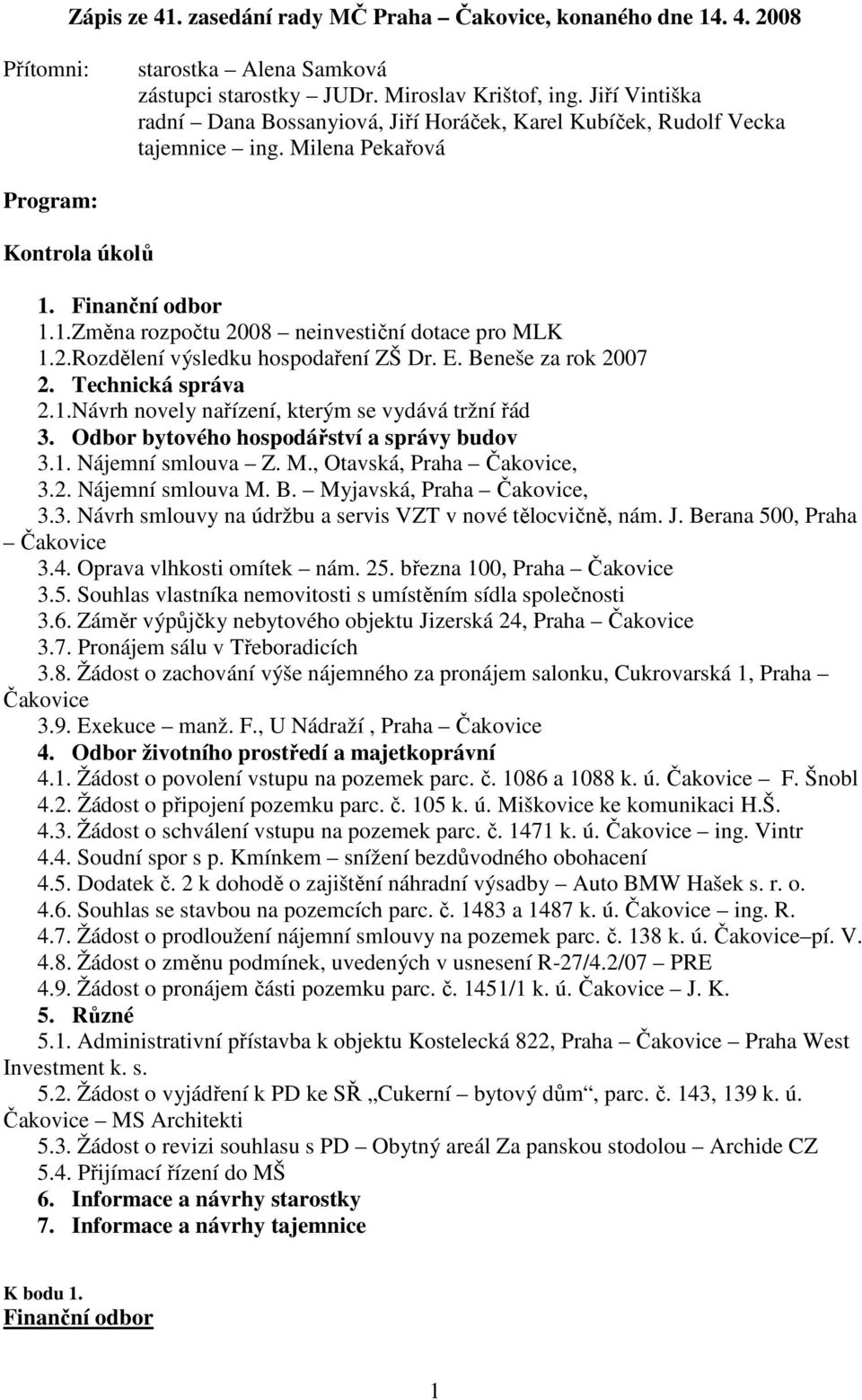 2.Rozdělení výsledku hospodaření ZŠ Dr. E. Beneše za rok 2007 2. Technická správa 2.1.Návrh novely nařízení, kterým se vydává tržní řád 3. Odbor bytového hospodářství a správy budov 3.1. Nájemní smlouva Z.