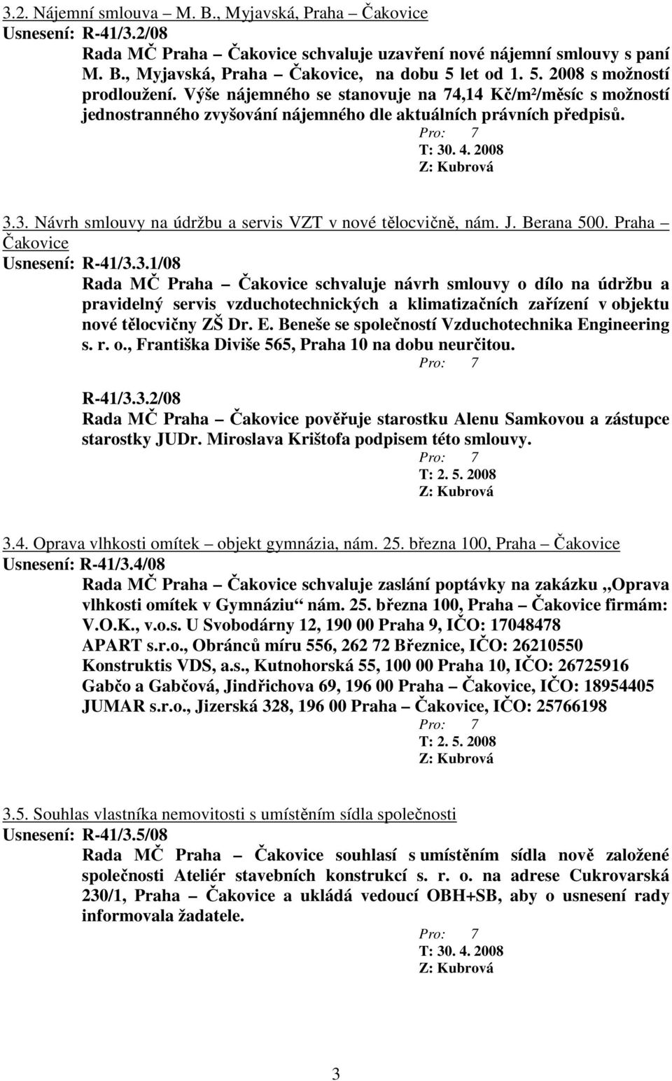 3. Návrh smlouvy na údržbu a servis VZT v nové tělocvičně, nám. J. Berana 500. Praha Čakovice Usnesení: R-41/3.3.1/08 Rada MČ Praha Čakovice schvaluje návrh smlouvy o dílo na údržbu a pravidelný servis vzduchotechnických a klimatizačních zařízení v objektu nové tělocvičny ZŠ Dr.