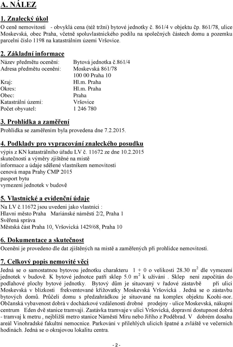 Základní informace Název předmětu ocenění: Bytová jednotka č.861/4 Adresa předmětu ocenění: Moskevská 861/78 100 00 Praha 10 Kraj: Hl.m. Praha Okres: Hl.m. Praha Obec: Praha Katastrální území: Vršovice Počet obyvatel: 1 246 780 3.