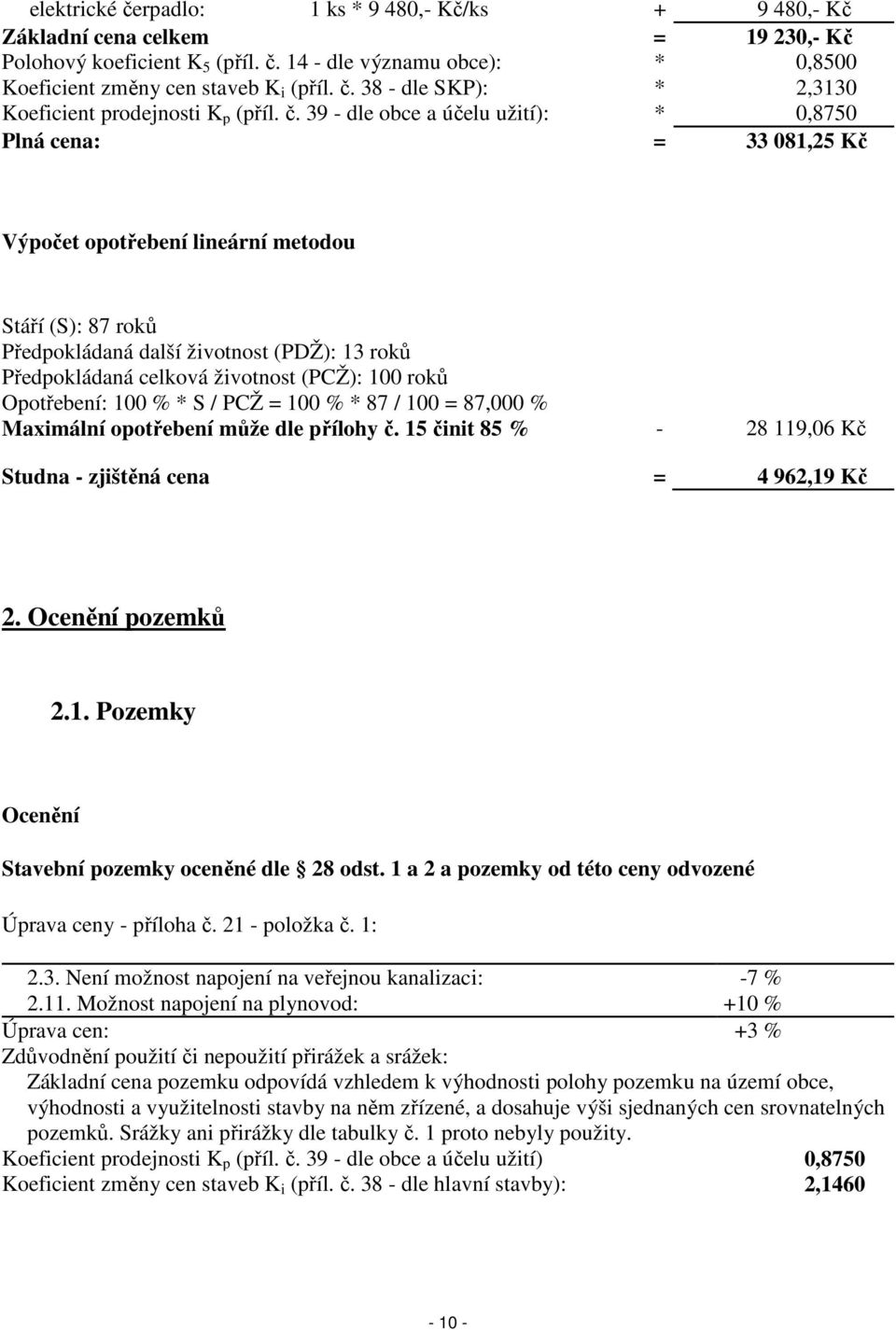 (PCŽ): 100 roků Opotřebení: 100 % * S / PCŽ = 100 % * 87 / 100 = 87,000 % Maximální opotřebení může dle přílohy č. 15 činit 85 % - 28 119,06 Kč Studna - zjištěná cena = 4 962,19 Kč 2.