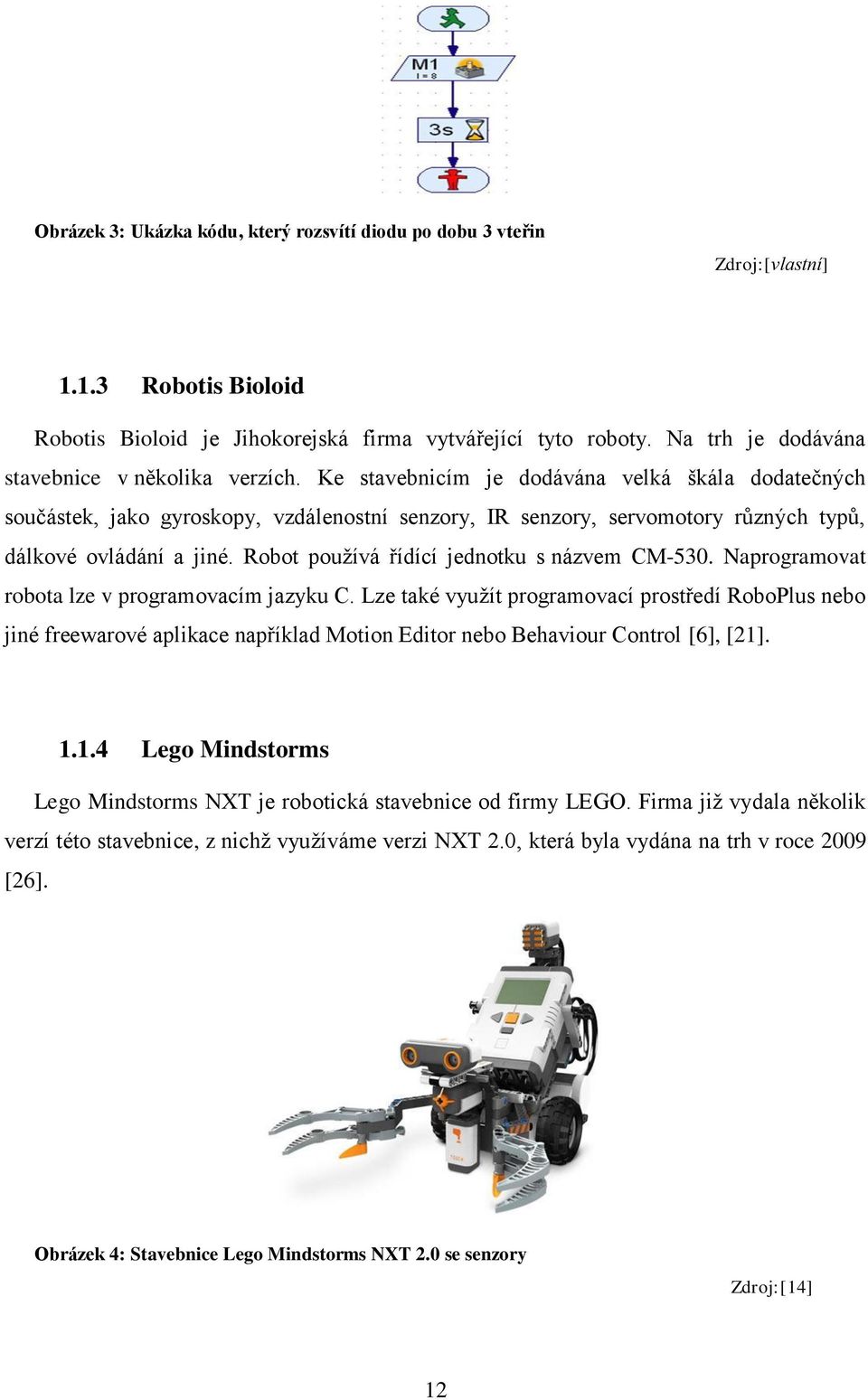 Ke stavebnicím je dodávána velká škála dodatečných součástek, jako gyroskopy, vzdálenostní senzory, IR senzory, servomotory různých typů, dálkové ovládání a jiné.