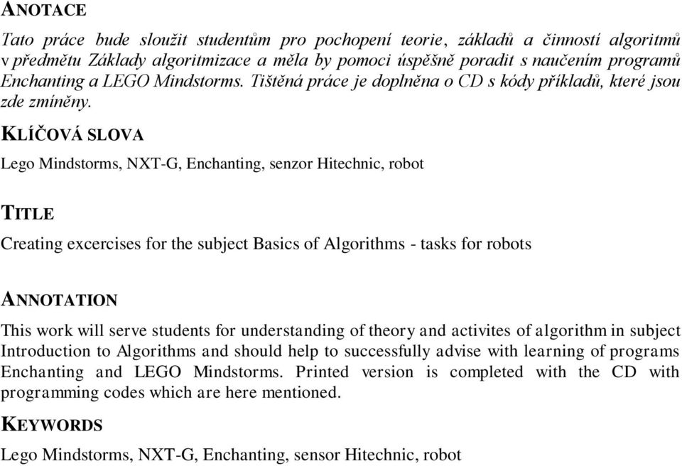 KLÍČOVÁ SLOVA Lego Mindstorms, NXT-G, Enchanting, senzor Hitechnic, robot TITLE Creating excercises for the subject Basics of Algorithms - tasks for robots ANNOTATION This work will serve students