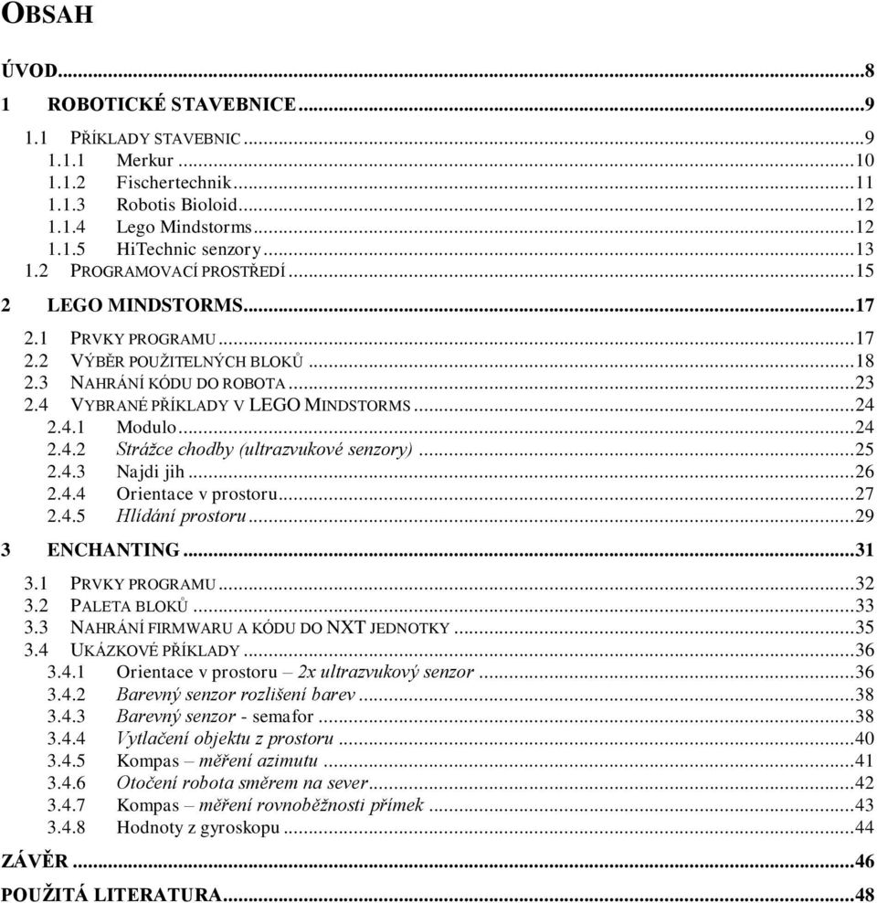 .. 24 2.4.1 Modulo... 24 2.4.2 Strážce chodby (ultrazvukové senzory)... 25 2.4.3 Najdi jih... 26 2.4.4 Orientace v prostoru... 27 2.4.5 Hlídání prostoru... 29 3 ENCHANTING... 31 3.1 PRVKY PROGRAMU.