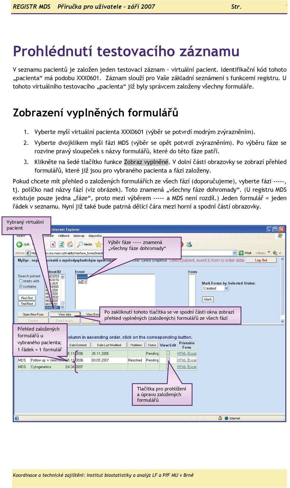 U tohoto virtuálního testovacího pacienta již byly správcem založeny všechny formuláře. Zobrazení vyplněných formulářů 1. Vyberte myší virtuální pacienta XXX0601 (výběr se potvrdí modrým zvýrazněním).