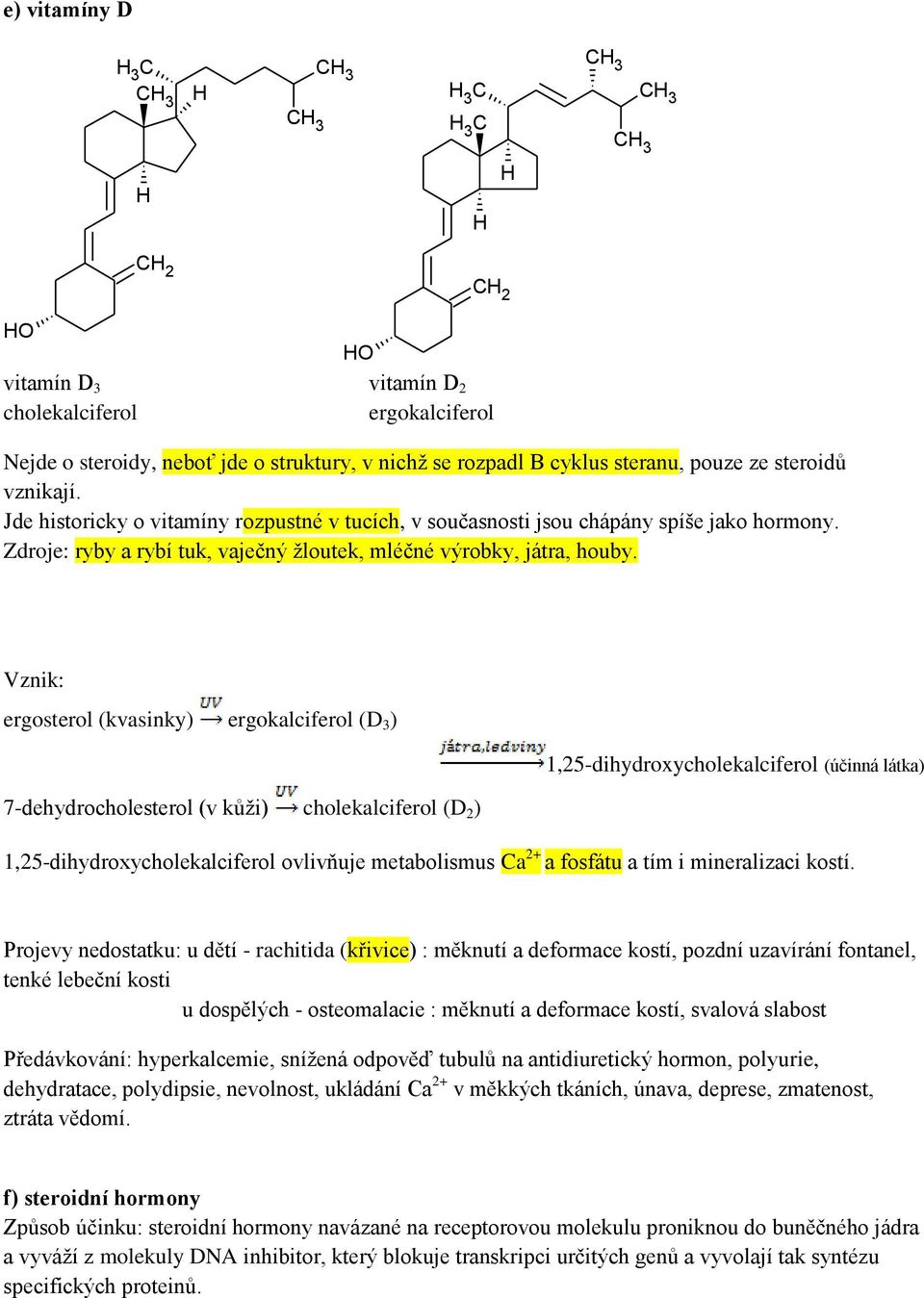 Vznik: ergosterol (kvasinky) ergokalciferol (D 3 ) 1,25-dihydroxycholekalciferol (účinná látka) 7-dehydrocholesterol (v kůži) cholekalciferol (D 2 ) 1,25-dihydroxycholekalciferol ovlivňuje