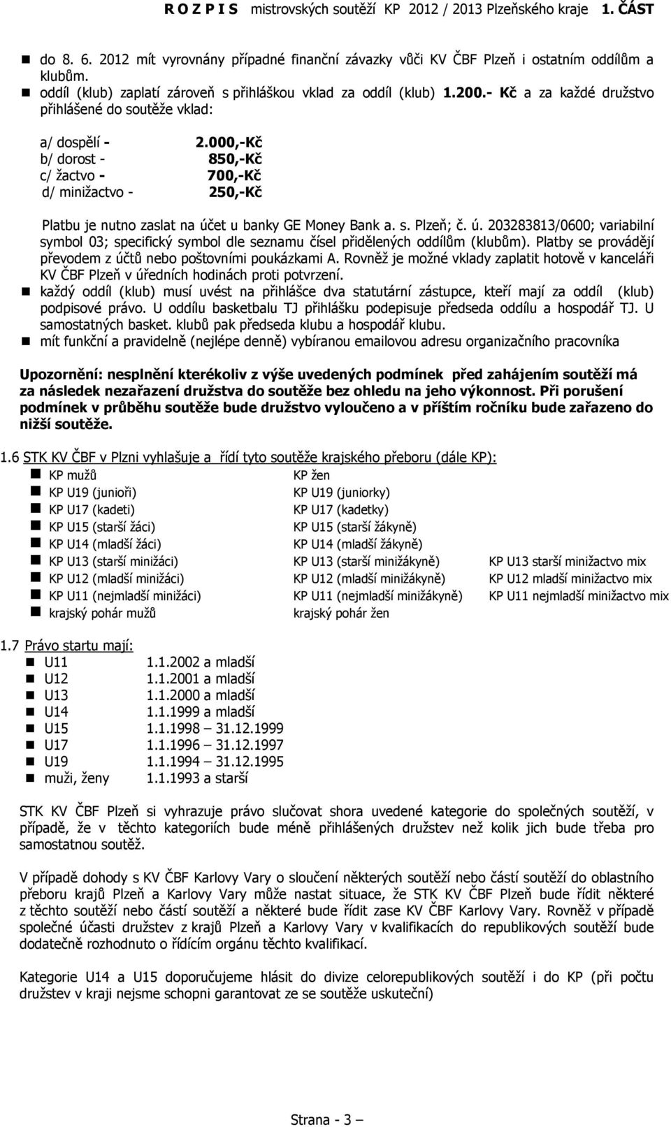 ú. 203283813/0600; variabilní symbol 03; specifický symbol dle seznamu čísel přidělených oddílům (klubům). Platby se provádějí převodem z účtů nebo poštovními poukázkami A.