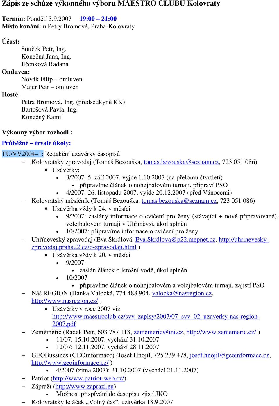 Konečný Kamil Výkonný výbor rozhodl : Průběžné trvalé úkoly: TU/VV2004 1: Redakční uzávěrky časopisů Kolovratský zpravodaj (Tomáš Bezouška, tomas.bezouska@seznam.cz, 723 051 086) Uzávěrky: 3/2007: 5.