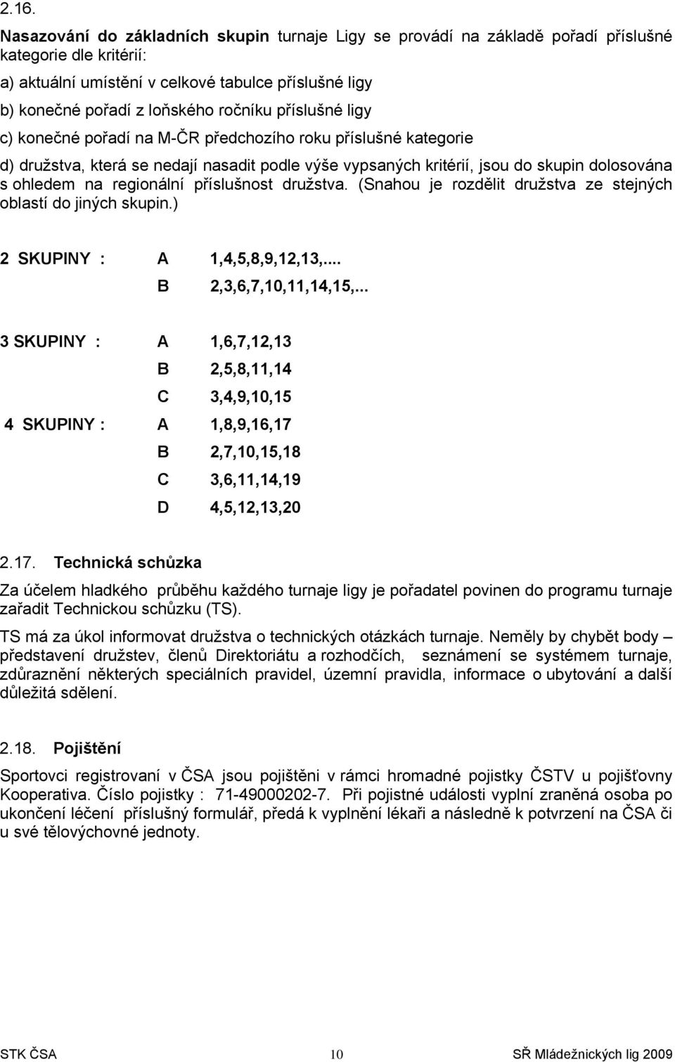 regionální příslušnost družstva. (Snahou je rozdělit družstva ze stejných oblastí do jiných skupin.) 2 SKUPINY : A 1,4,5,8,9,12,13,... B 2,3,6,7,10,11,14,15,.