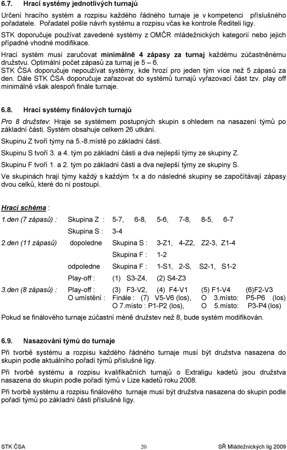 Hrací systém musí zaručovat minimálně 4 zápasy za turnaj každému zúčastněnému družstvu. Optimální počet zápasů za turnaj je 5 6.