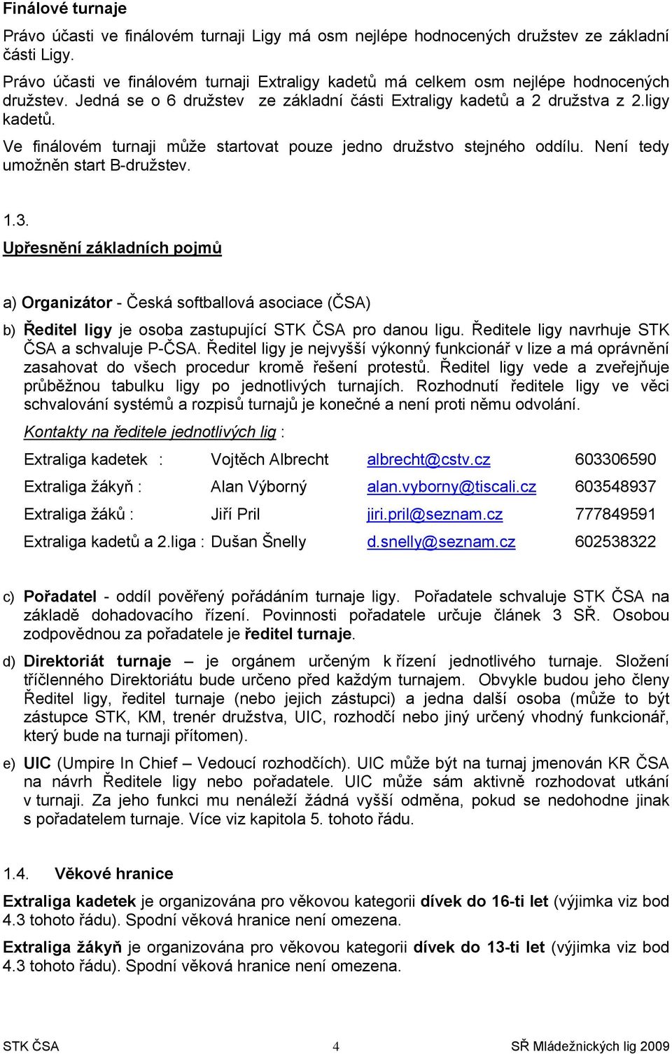 Není tedy umožněn start B-družstev. 1.3. Upřesnění základních pojmů a) Organizátor - Česká softballová asociace (ČSA) b) Ředitel ligy je osoba zastupující STK ČSA pro danou ligu.