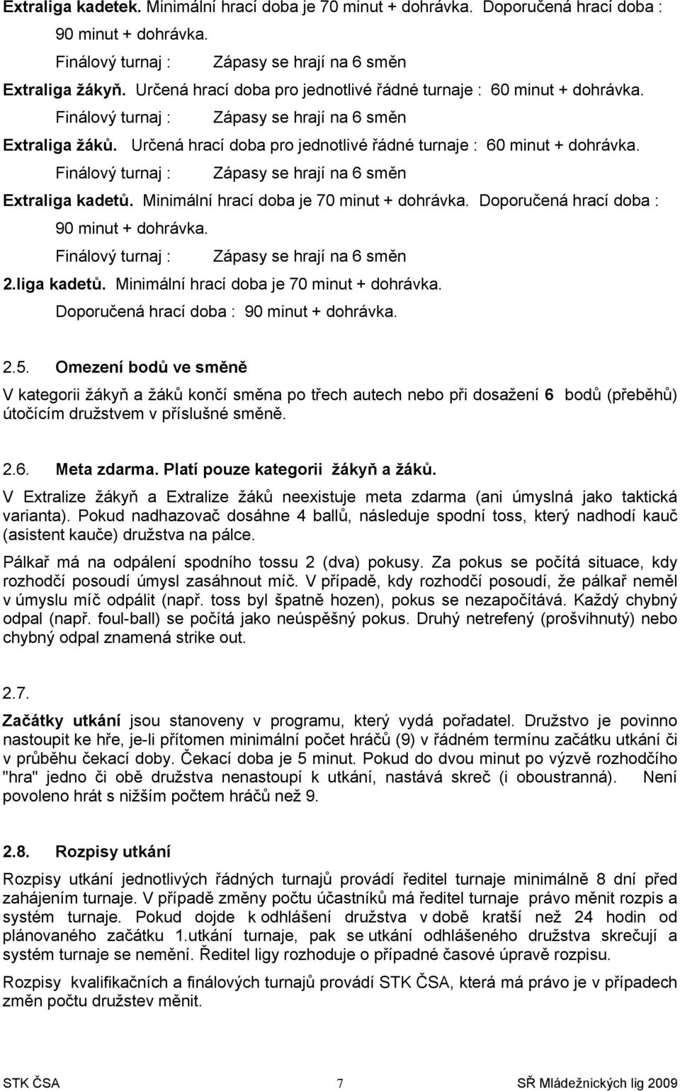 Finálový turnaj : Zápasy se hrají na 6 směn Extraliga kadetů. Minimální hrací doba je 70 minut + dohrávka. Doporučená hrací doba : 90 minut + dohrávka. Finálový turnaj : Zápasy se hrají na 6 směn 2.