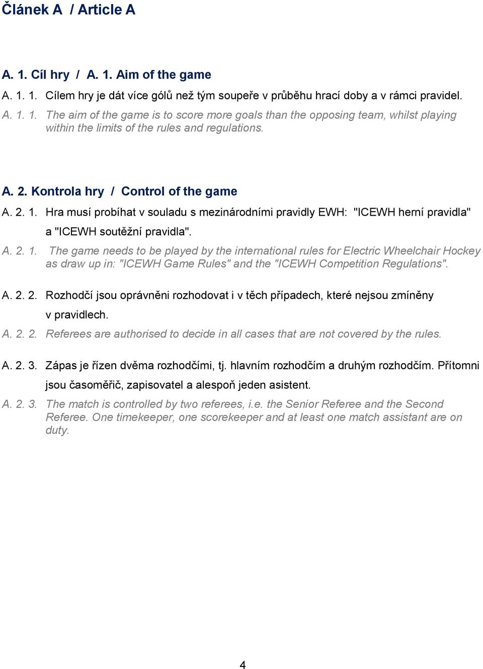 Hra musí probíhat v souladu s mezinárodními pravidly EWH: "ICEWH herní pravidla" a "ICEWH soutěžní pravidla". A. 2. 1.