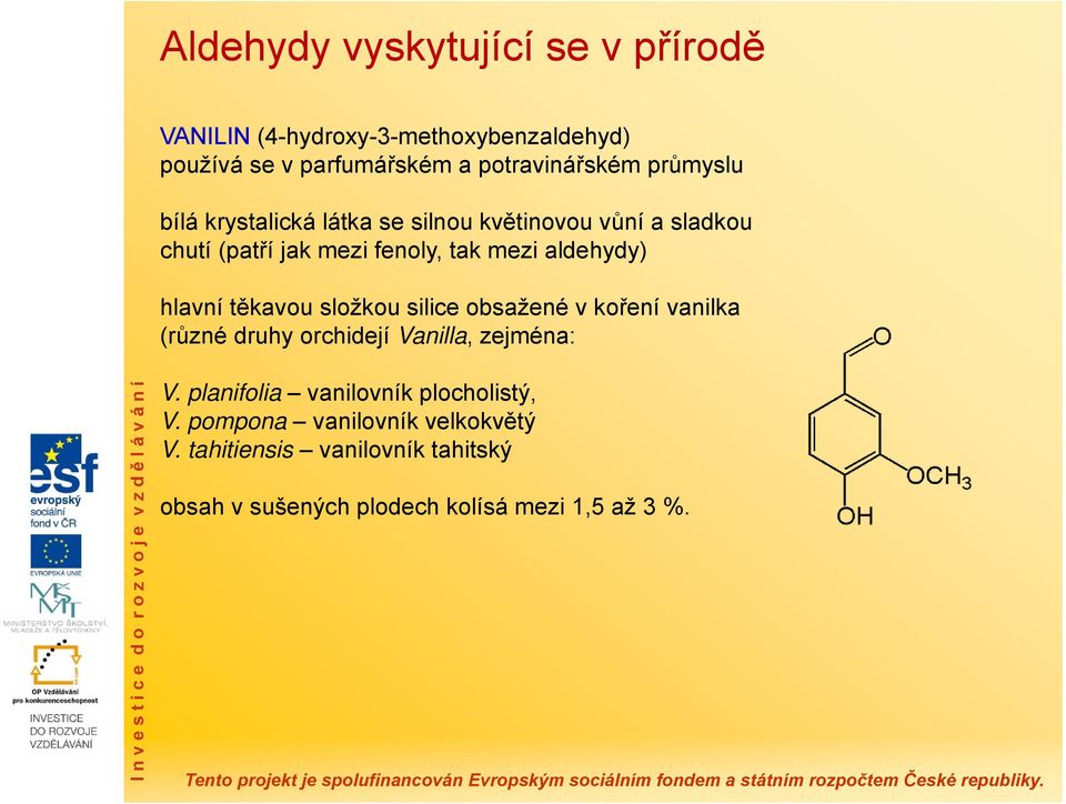 hlavní těkavou složkou silice obsažené v koření vanilka (různé druhy orchidejí Vanilla, zejména: V.