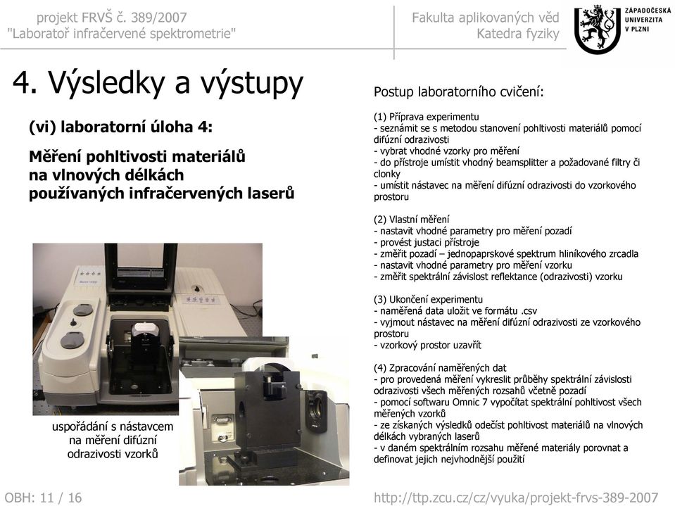 měření difúzní odrazivosti do vzorkového prostoru (2) Vlastní měření - nastavit vhodné parametry pro měření pozadí - provést justaci přístroje -změřit pozadí jednopaprskové spektrum hliníkového