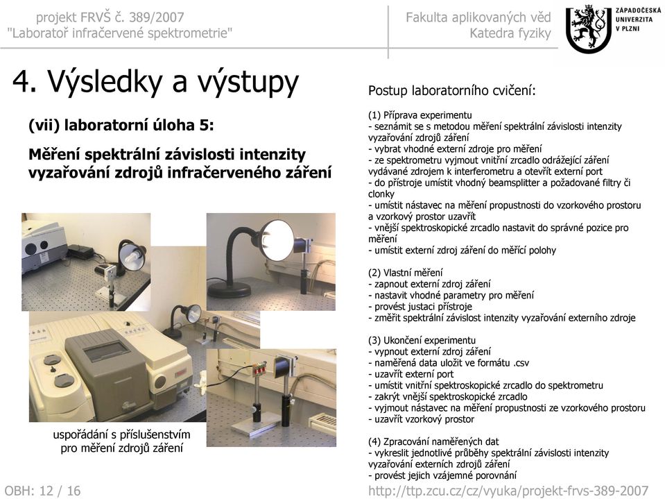 interferometru a otevřít externí port -do přístroje umístit vhodný beamsplitter a požadované filtry či clonky - umístit nástavec na měření propustnosti do vzorkového prostoru a vzorkový prostor