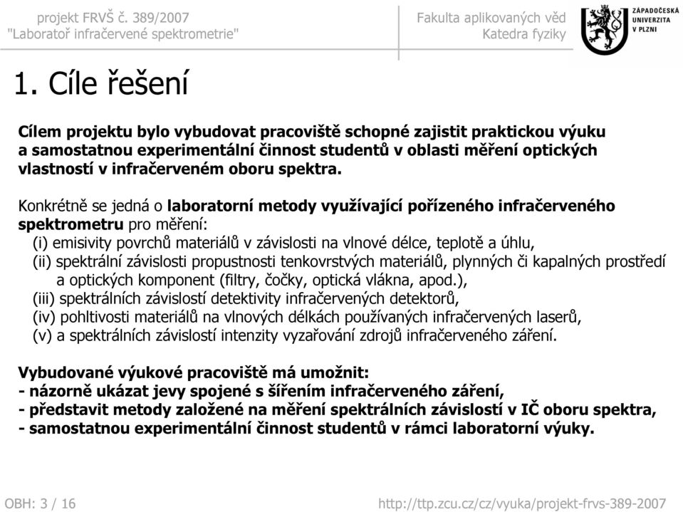 Konkrétně se jedná o laboratorní metody využívající pořízeného infračerveného spektrometru pro měření: (i) emisivity povrchů materiálů v závislosti na vlnové délce, teplotě a úhlu, (ii) spektrální