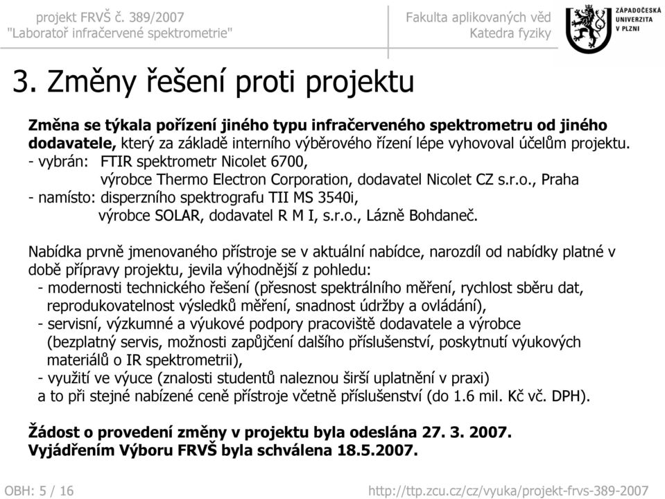 Nabídka prvně jmenovaného přístroje se v aktuální nabídce, narozdíl od nabídky platné v době přípravy projektu, jevila výhodnější z pohledu: - modernosti technického řešení (přesnost spektrálního