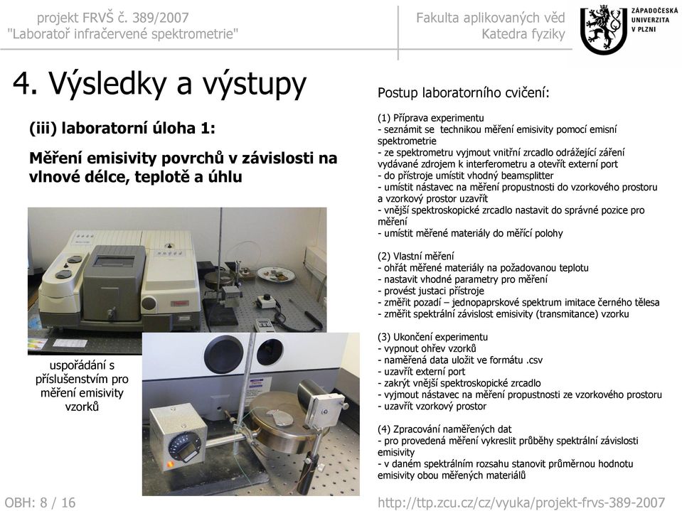 beamsplitter - umístit nástavec na měření propustnosti do vzorkového prostoru a vzorkový prostor uzavřít -vnější spektroskopické zrcadlo nastavit do správné pozice pro měření -umístit měřené