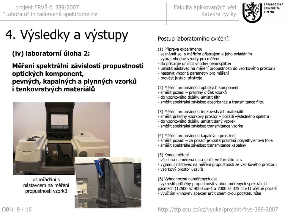 propustnosti do vzorkového prostoru - nastavit vhodné parametry pro měření - provést justaci přístroje (2) Měření propustnosti optických komponent - změřit pozadí prázdný držák vzorků - do vzorkového