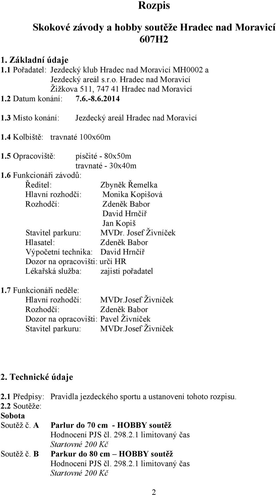 6 Funkcionáři závodů: Ředitel: Zbyněk Řemelka Hlavní rozhodčí: Rozhodčí: Monika Kopišová Zdeněk Babor David Hrnčíř Jan Kopiš Stavitel parkuru: MVDr.