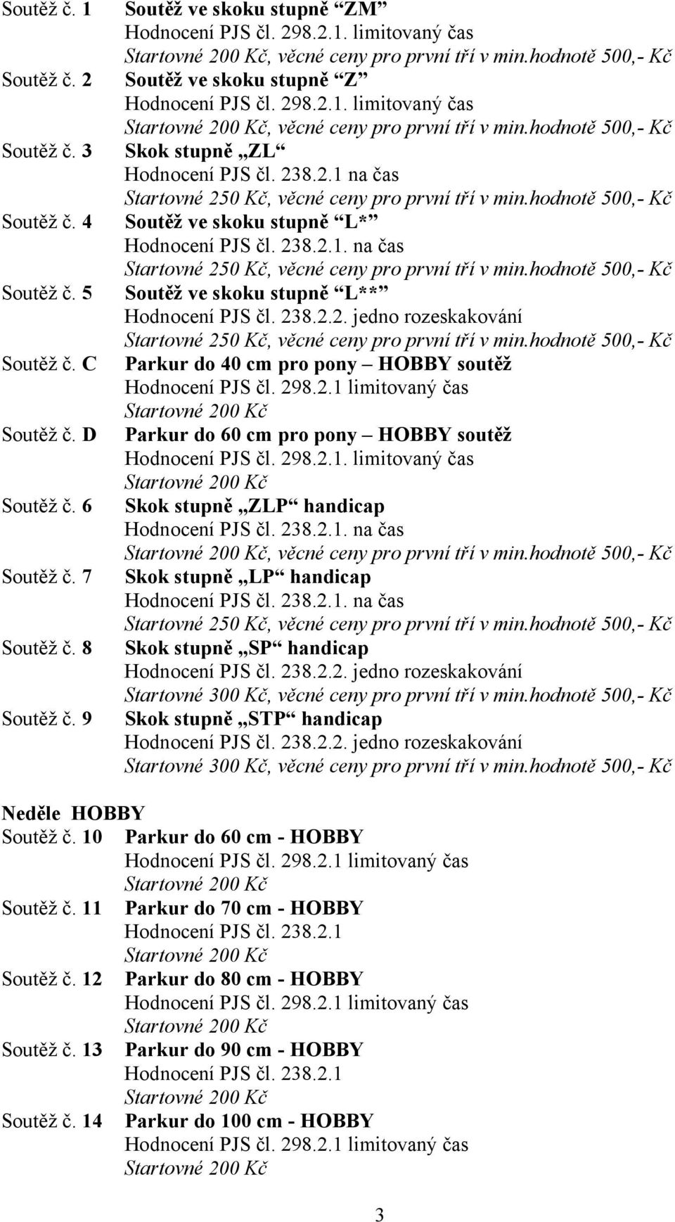 na čas Soutěž ve skoku stupně L** Parkur do 40 cm pro pony HOBBY soutěž Parkur do 60 cm pro pony HOBBY soutěž Skok stupně ZLP handicap. na čas, věcné ceny pro první tří v min.