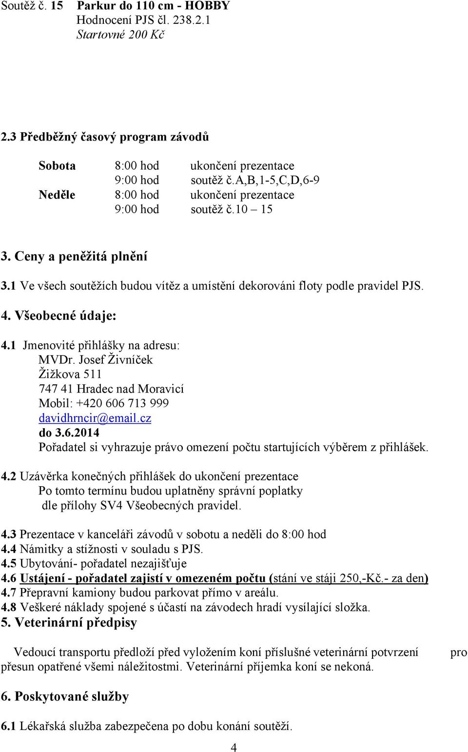 Josef Živníček Žižkova 511 747 41 Hradec nad Moravicí Mobil: +420 606 713 999 davidhrncir@email.cz do 3.6.2014 Pořadatel si vyhrazuje právo omezení počtu startujících výběrem z přihlášek. 4.2 Uzávěrka konečných přihlášek do ukončení prezentace Po tomto termínu budou uplatněny správní poplatky dle přílohy SV4 Všeobecných pravidel.