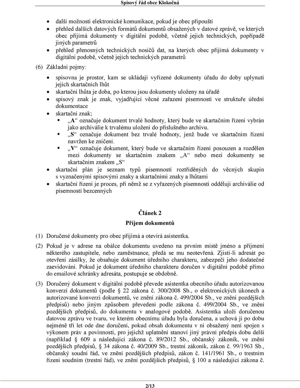 spisovna je prostor, kam se ukládají vyřízené dokumenty úřadu do doby uplynutí jejich skartačních lhůt skartační lhůta je doba, po kterou jsou dokumenty uloženy na úřadě spisový znak je znak,