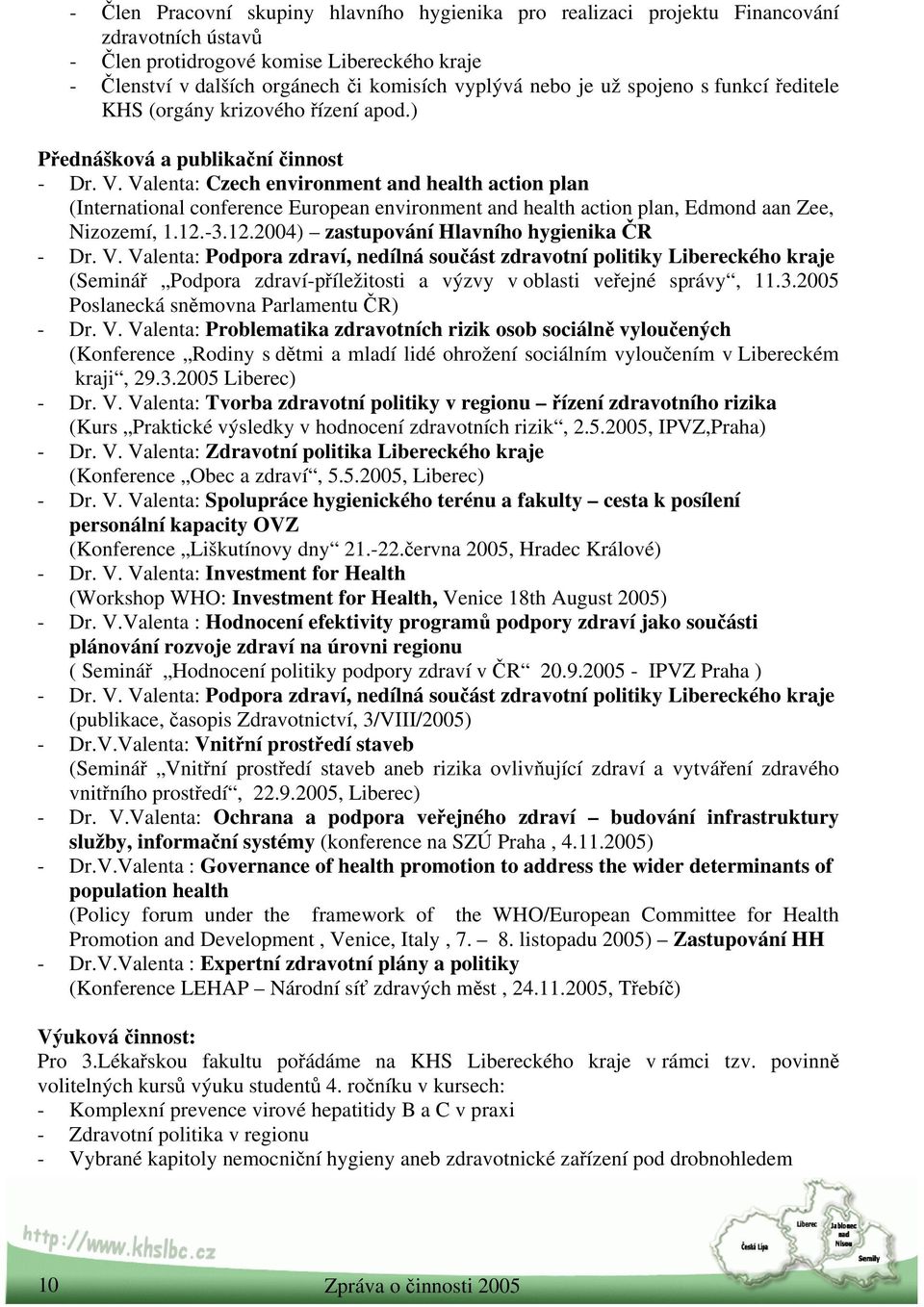 Valenta: Czech environment and health action plan (International conference European environment and health action plan, Edmond aan Zee, Nizozemí, 1.12.-3.12.2004) zastupování Hlavního hygienika ČR - Dr.
