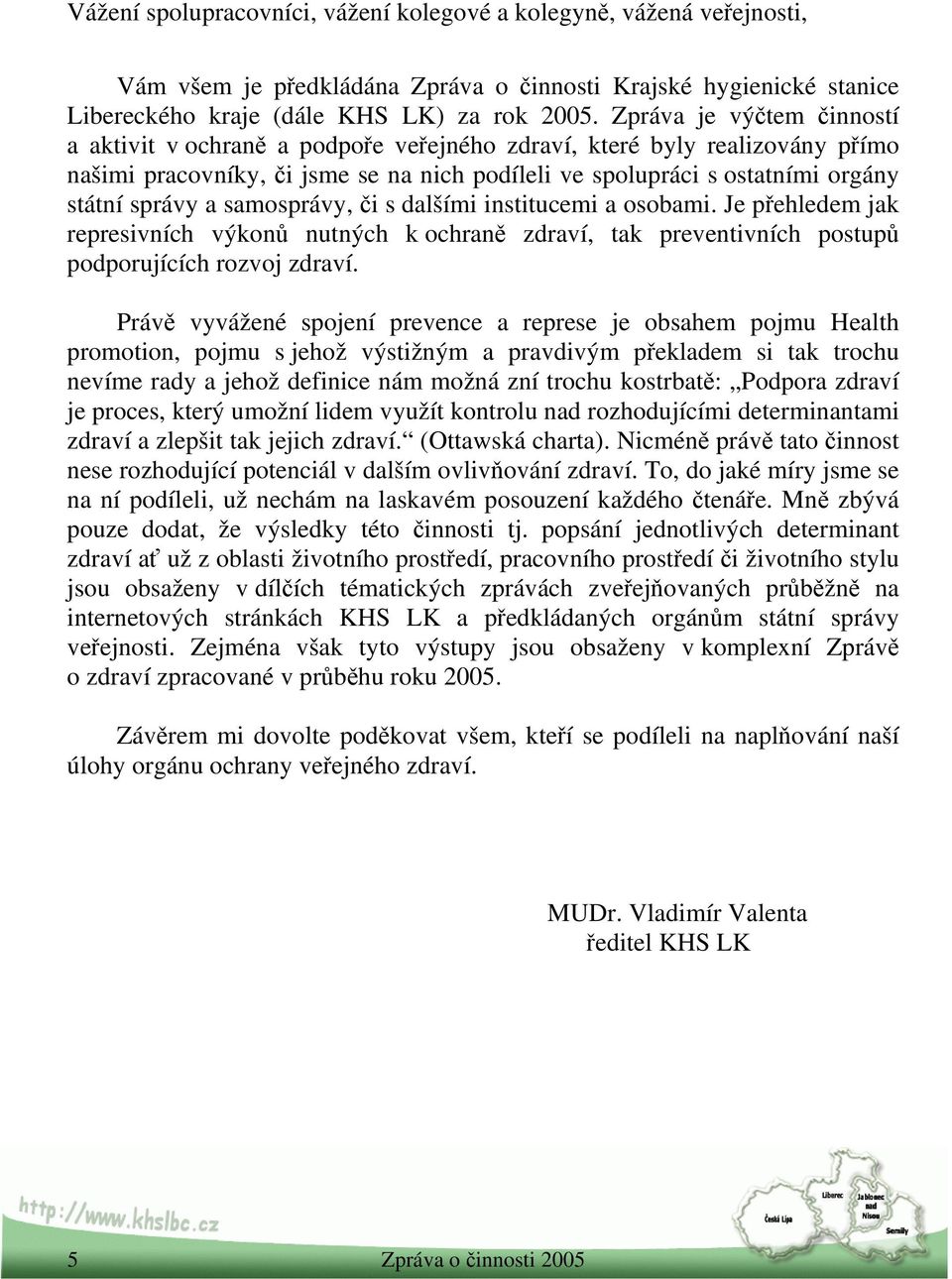 samosprávy, či s dalšími institucemi a osobami. Je přehledem jak represivních výkonů nutných k ochraně zdraví, tak preventivních postupů podporujících rozvoj zdraví.