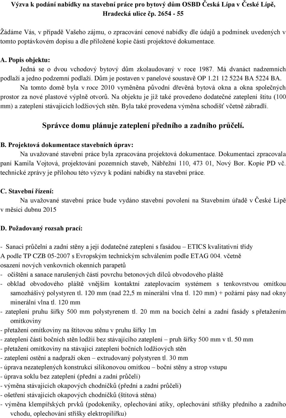 Popis objektu: Jedná se o dvou vchodový bytový dům zkolaudovaný v roce 1987. Má dvanáct nadzemních podlaží a jedno podzemní podlaží. Dům je postaven v panelové soustavě OP 1.21 12 5224 BA 5224 BA.