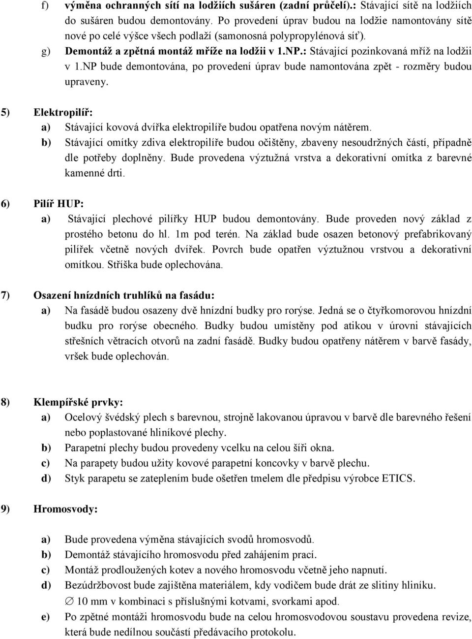 : Stávající pozinkovaná mříž na lodžii v 1.NP bude demontována, po provedení úprav bude namontována zpět - rozměry budou upraveny.