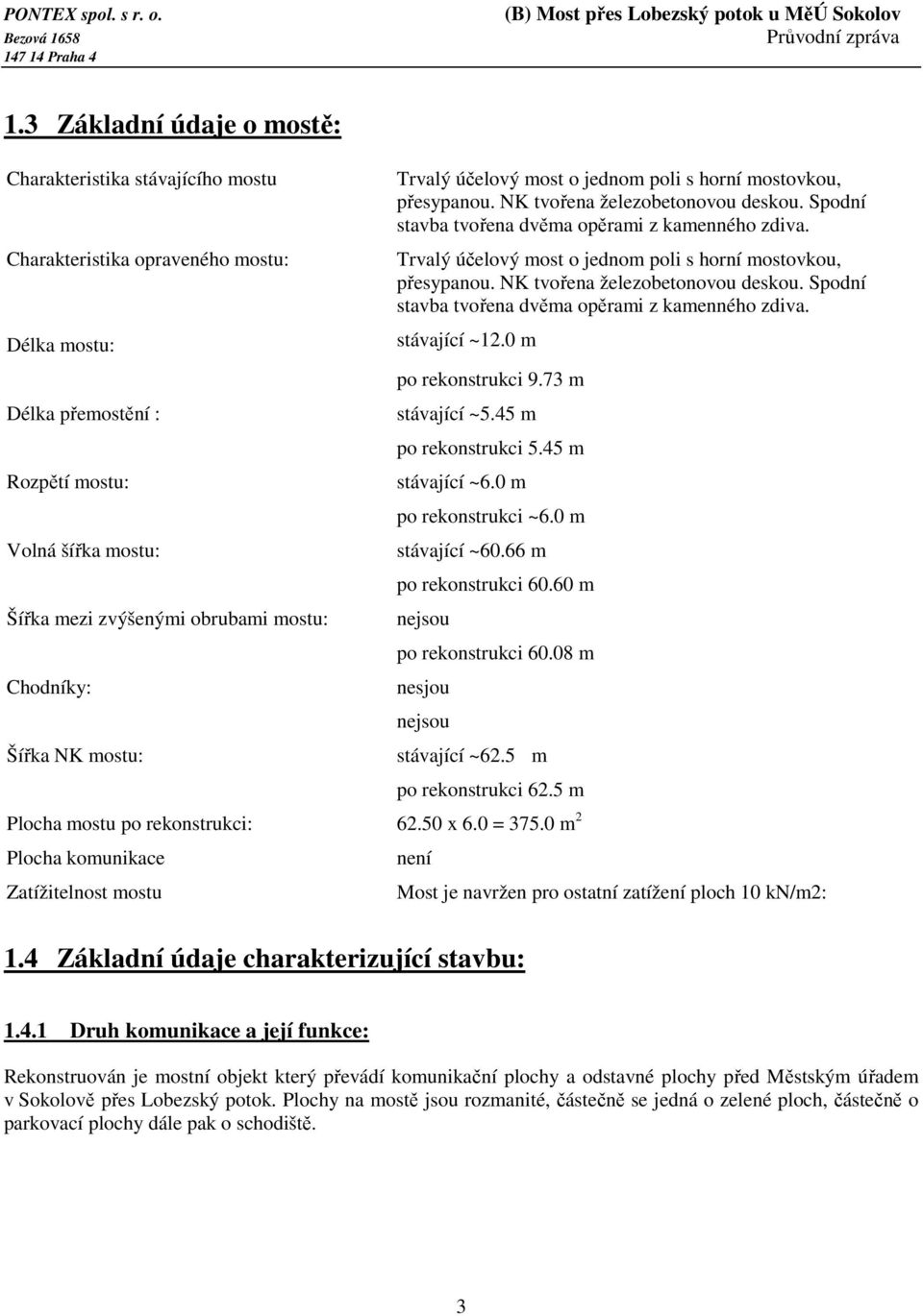 Trvalý účelový most o jednom poli s horní mostovkou, přesypanou. NK tvořena železobetonovou deskou. Spodní stavba tvořena dvěma opěrami z kamenného zdiva. stávající ~12.0 m po rekonstrukci 9.