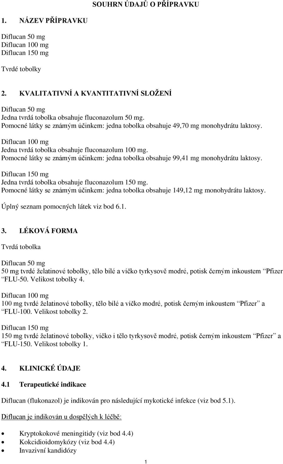 Diflucan 100 mg Jedna tvrdá tobolka obsahuje fluconazolum 100 mg. Pomocné látky se známým účinkem: jedna tobolka obsahuje 99,41 mg monohydrátu laktosy.