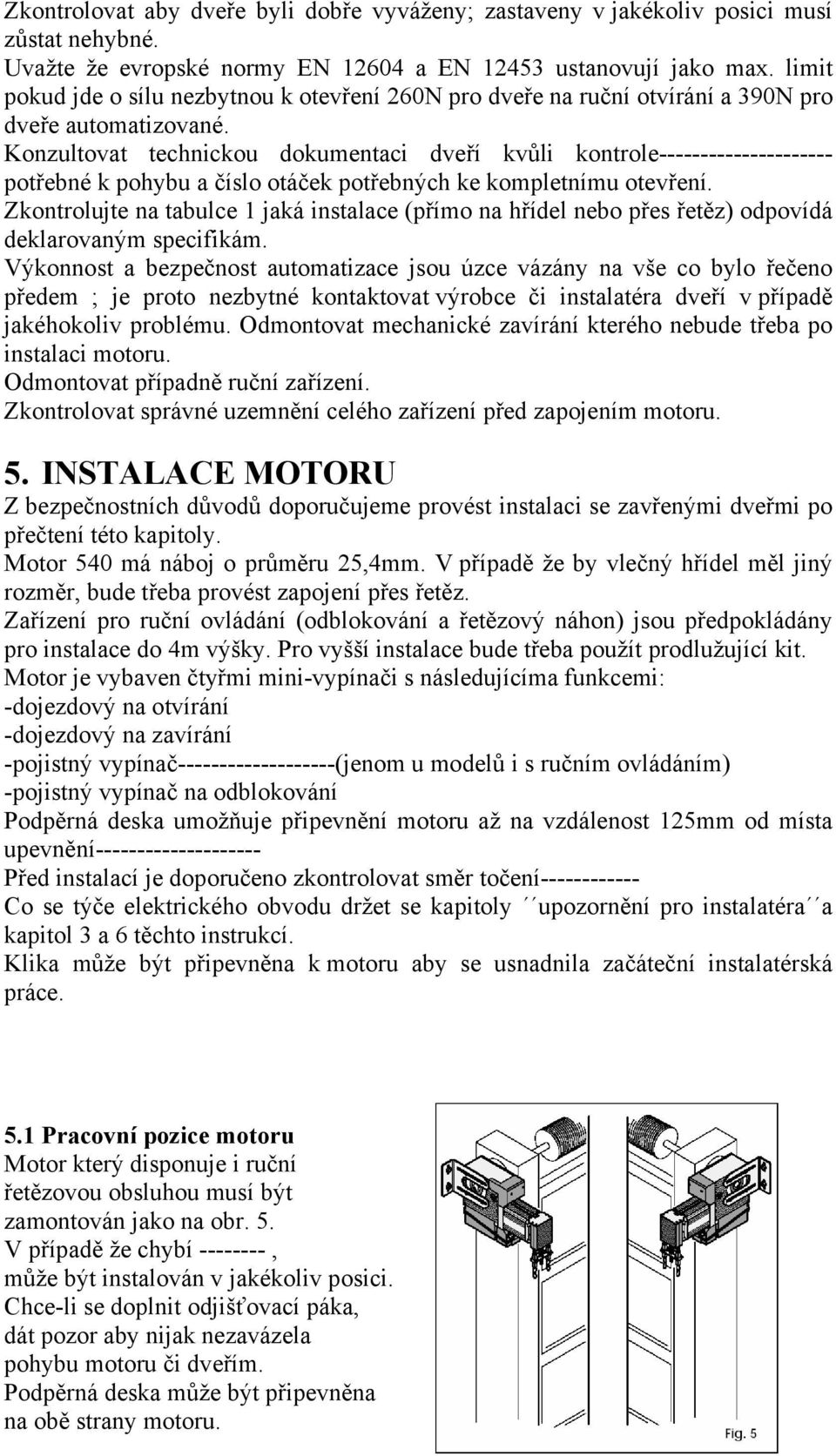 Konzultovat technickou dokumentaci dveří kvůli kontrole--------------------- potřebné k pohybu a číslo otáček potřebných ke kompletnímu otevření.