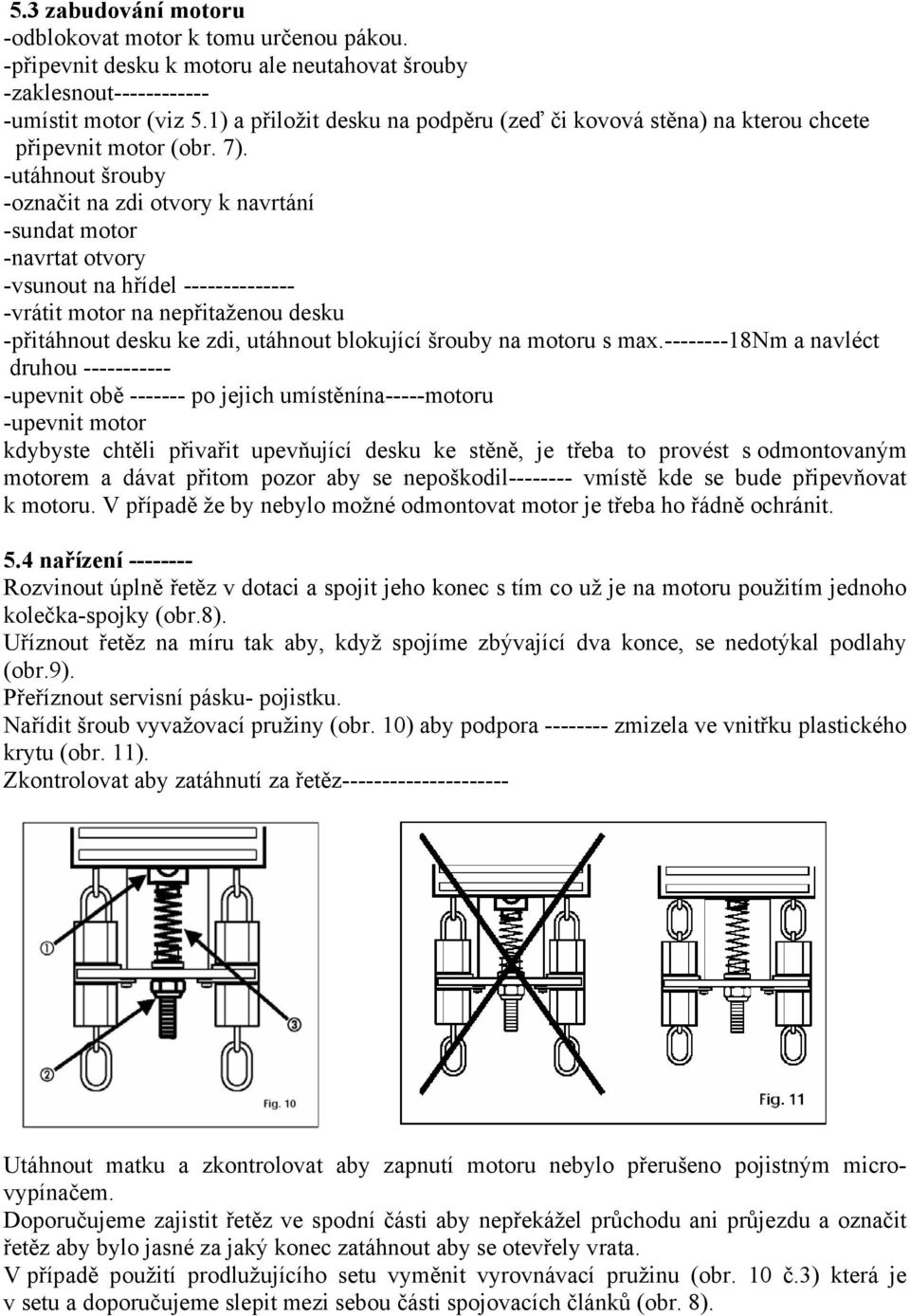 -utáhnout šrouby -označit na zdi otvory k navrtání -sundat motor -navrtat otvory -vsunout na hřídel -------------- -vrátit motor na nepřitaženou desku -přitáhnout desku ke zdi, utáhnout blokující